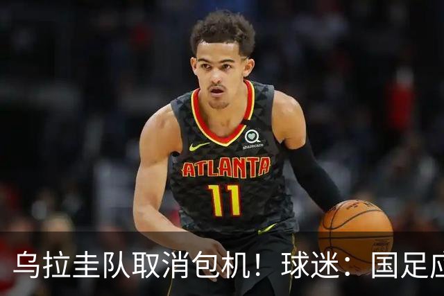 乌拉圭队取消包机！球迷：国足应该学一学