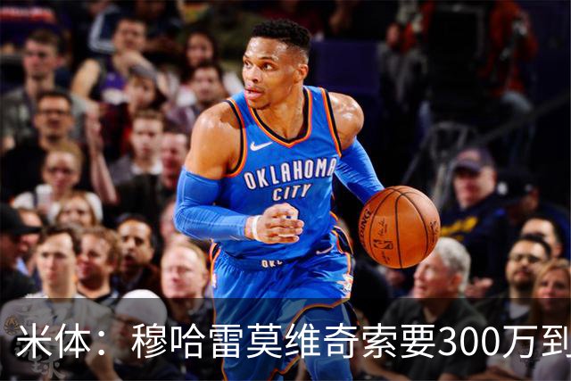 米体：穆哈雷莫维奇索要300万到400万欧税后年薪，尤文认为太高